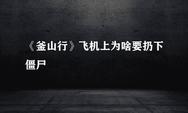 《釜山行》飞机上为啥要扔下僵尸