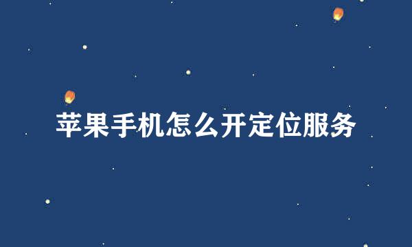苹果手机怎么开定位服务