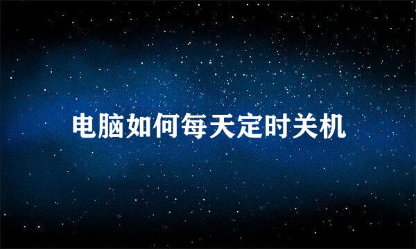 电脑如何每天定时关机