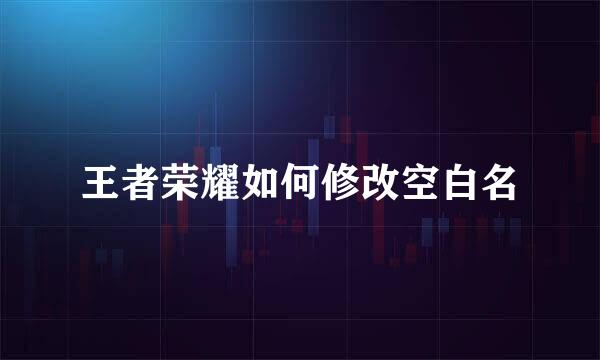 王者荣耀如何修改空白名