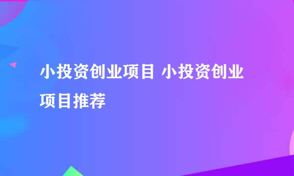 小投资创业项目 小投资创业项目推荐