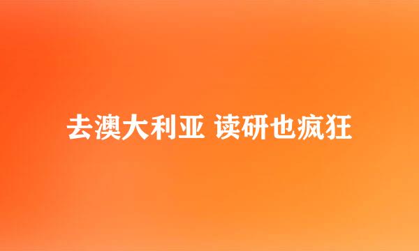 去澳大利亚 读研也疯狂