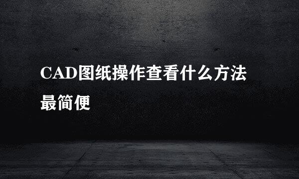 CAD图纸操作查看什么方法最简便