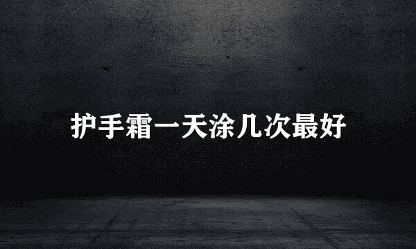 护手霜一天涂几次最好