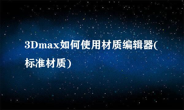 3Dmax如何使用材质编辑器(标准材质)
