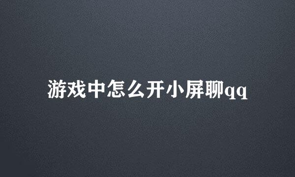 游戏中怎么开小屏聊qq