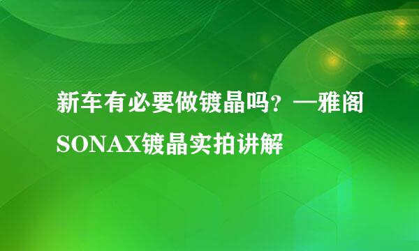 新车有必要做镀晶吗？—雅阁SONAX镀晶实拍讲解