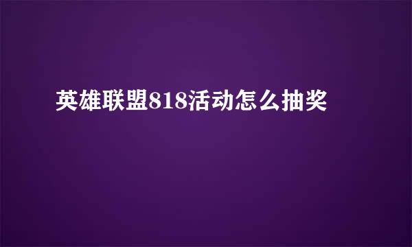 英雄联盟818活动怎么抽奖