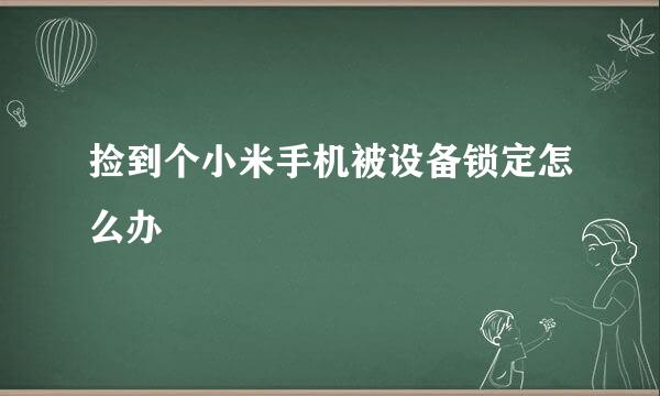 捡到个小米手机被设备锁定怎么办