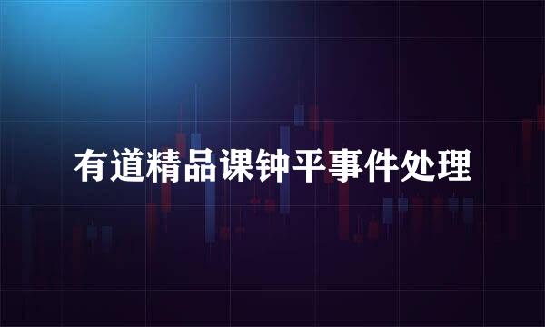 有道精品课钟平事件处理