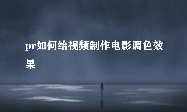 pr如何给视频制作电影调色效果