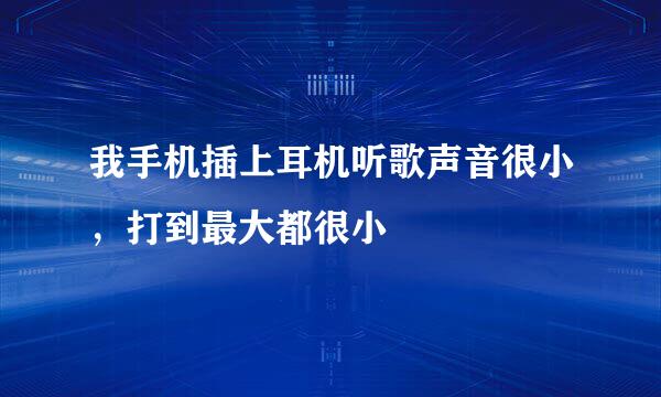 我手机插上耳机听歌声音很小，打到最大都很小