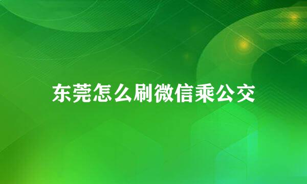 东莞怎么刷微信乘公交