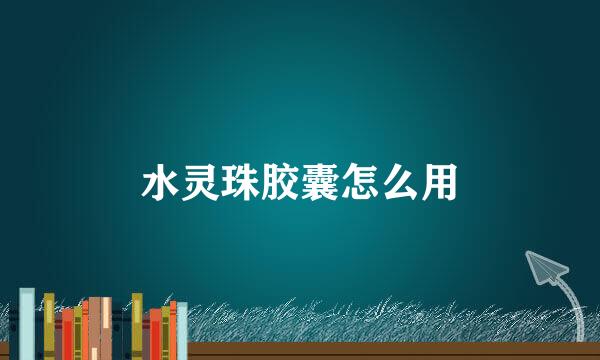 水灵珠胶囊怎么用