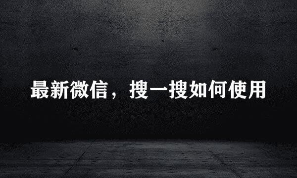 最新微信，搜一搜如何使用