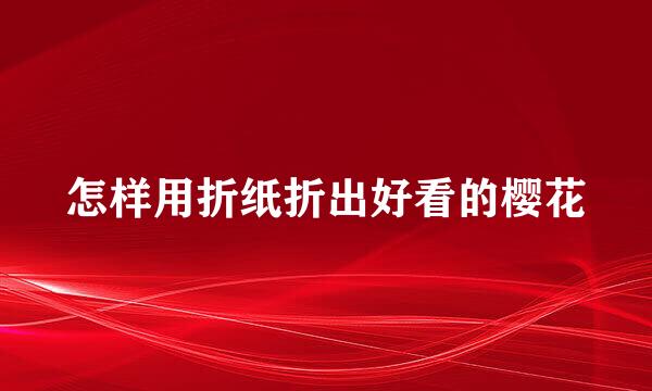 怎样用折纸折出好看的樱花