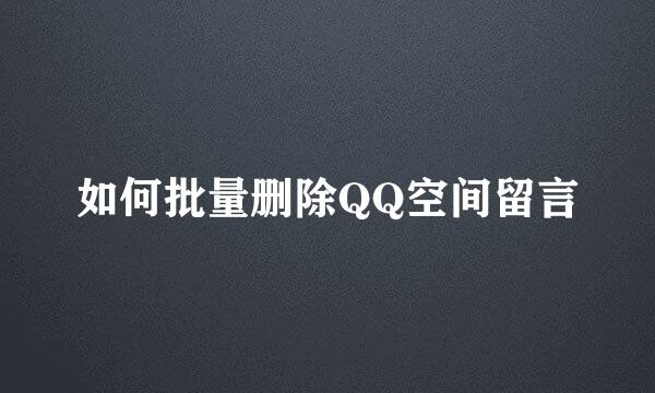 如何批量删除QQ空间留言