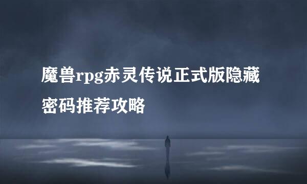 魔兽rpg赤灵传说正式版隐藏密码推荐攻略