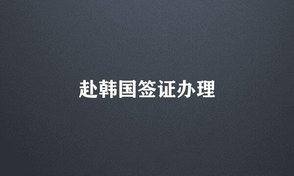 赴韩国签证办理
