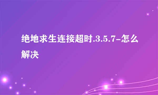 绝地求生连接超时.3.5.7-怎么解决