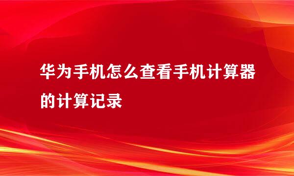 华为手机怎么查看手机计算器的计算记录
