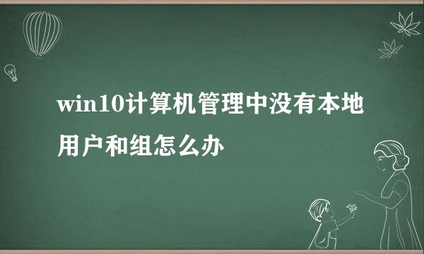 win10计算机管理中没有本地用户和组怎么办