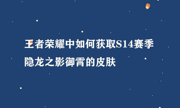 王者荣耀中如何获取S14赛季隐龙之影御霄的皮肤