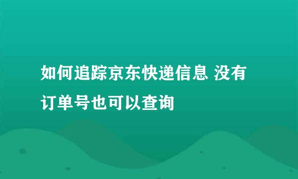 如何追踪京东快递信息 没有订单号也可以查询
