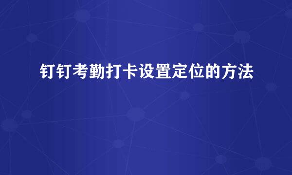 钉钉考勤打卡设置定位的方法