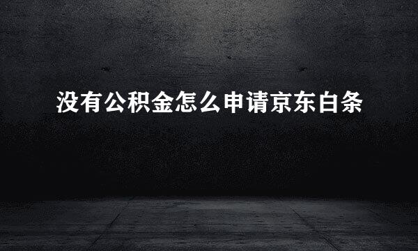 没有公积金怎么申请京东白条