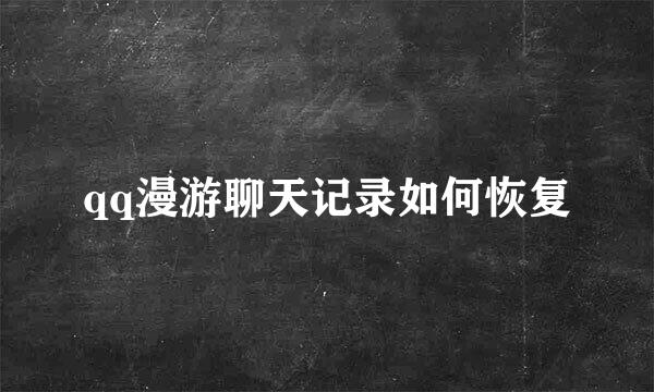 qq漫游聊天记录如何恢复