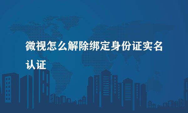 微视怎么解除绑定身份证实名认证