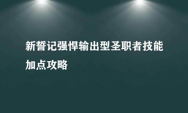 新誓记强悍输出型圣职者技能加点攻略