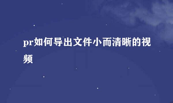 pr如何导出文件小而清晰的视频