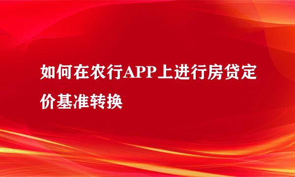 如何在农行APP上进行房贷定价基准转换