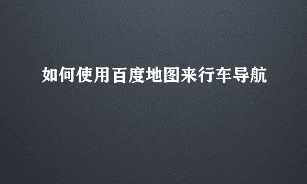 如何使用百度地图来行车导航