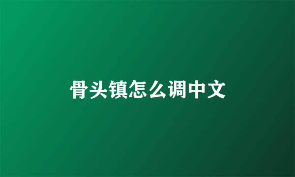 骨头镇怎么调中文