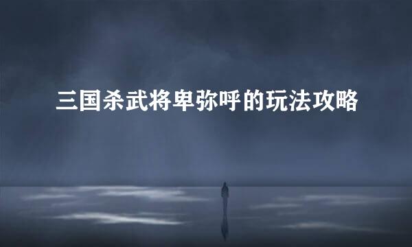 三国杀武将卑弥呼的玩法攻略