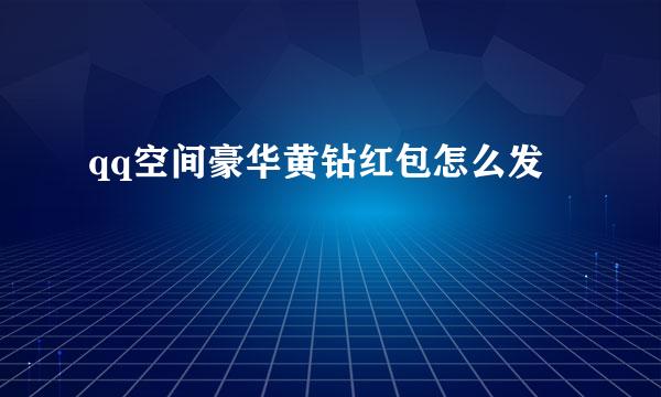 qq空间豪华黄钻红包怎么发