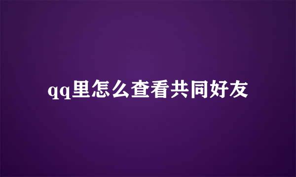 qq里怎么查看共同好友