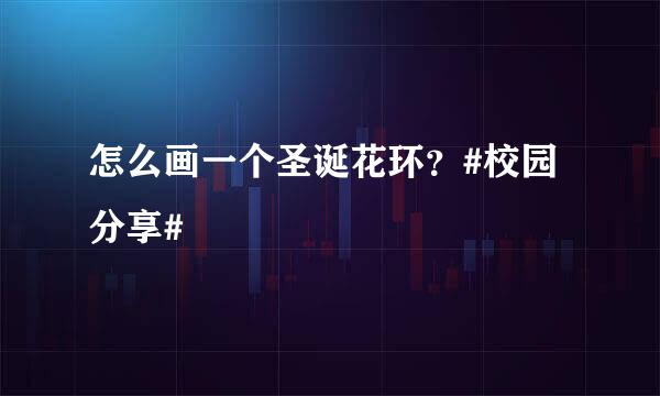 怎么画一个圣诞花环？#校园分享#