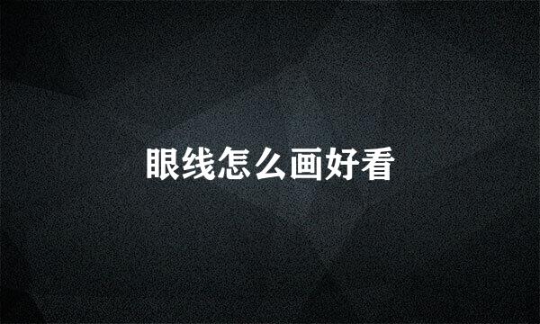 眼线怎么画好看