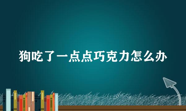狗吃了一点点巧克力怎么办