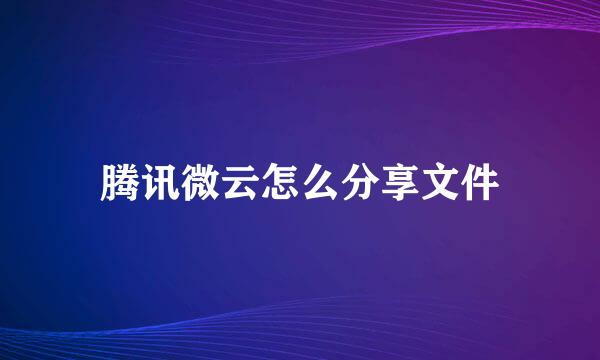 腾讯微云怎么分享文件