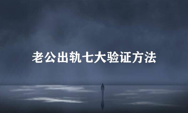 老公出轨七大验证方法