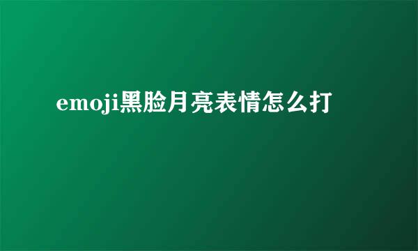 emoji黑脸月亮表情怎么打