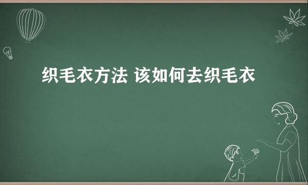 织毛衣方法 该如何去织毛衣