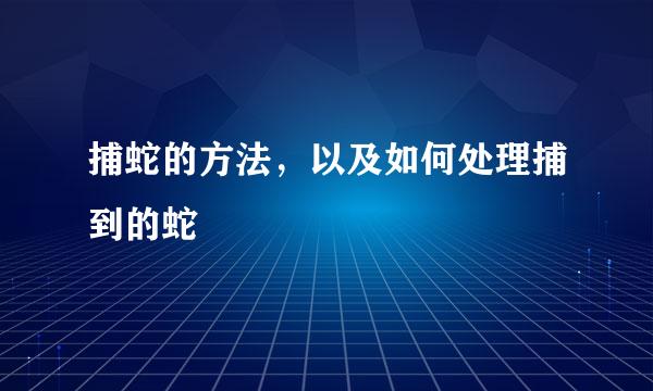捕蛇的方法，以及如何处理捕到的蛇