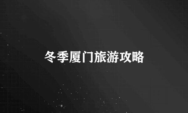 冬季厦门旅游攻略