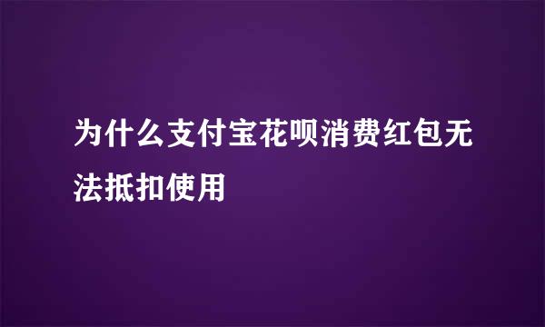 为什么支付宝花呗消费红包无法抵扣使用